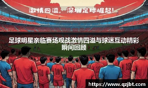 足球明星亲临赛场观战激情四溢与球迷互动精彩瞬间回顾