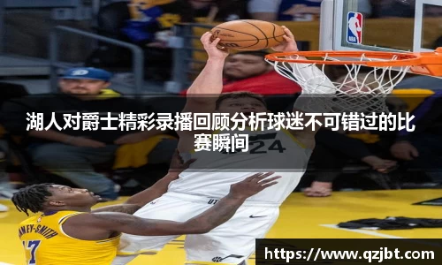 湖人对爵士精彩录播回顾分析球迷不可错过的比赛瞬间