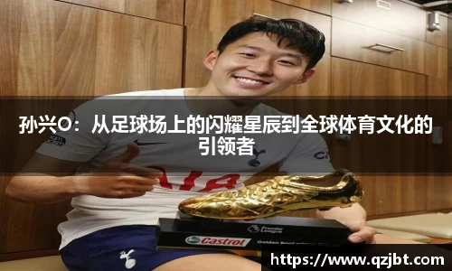 孙兴O：从足球场上的闪耀星辰到全球体育文化的引领者