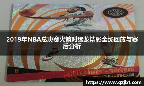 2019年NBA总决赛火箭对猛龙精彩全场回放与赛后分析