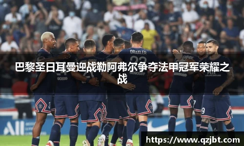 巴黎圣日耳曼迎战勒阿弗尔争夺法甲冠军荣耀之战
